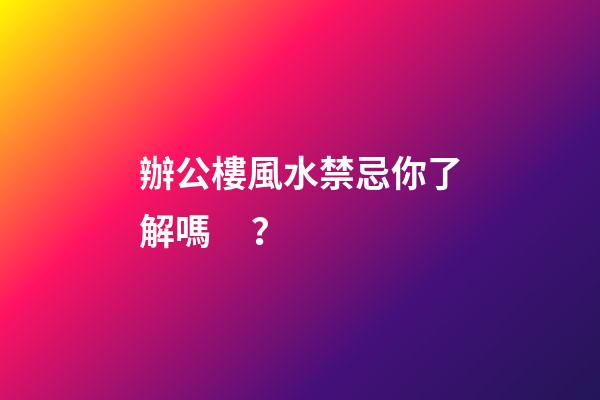 辦公樓風水禁忌你了解嗎？